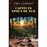 Captiv in epoca de aur - Calin Ciobotari