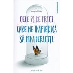 Cele 21 de frici care ne impiedica sa fim fericiti - Angelo Foley, editura Philobia