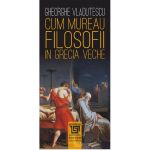 Cum mureau filosofii in Grecia veche | Gheorghe Vladutescu