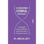 Sa rescriem codul batranetii - Becca Levy, editura Lifestyle