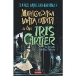 Miraculoasa viata uitata a lui Iris Cartier - Flavius Ardelean-Bachmann, editura Polirom
