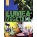 Lumea vegetala a Moldovei. Vol. 2 Plante cu flori 1