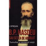 B.P. Hasdeu sau setea de absolut. Tumultul si misterul vietii - I. Oprisan, editura Saeculum I.o.