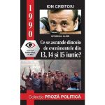 1990: Ce se ascunde dincolo de evenimentele din 13, 14 si 15 iunie? - Ion Cristoiu, editura Martorul Clipei