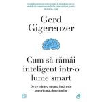 Cum sa ramai inteligent intr-o lume smart - Gerd Gigerenzer, editura Curtea Veche