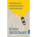 Capitanul Apostolescu Ancheteaza - Horia Tecuceanu editura Publisol