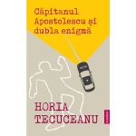 Capitanul Apostolescu si Dubla Enigma - Horia Tecuceanu