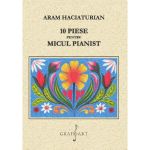 10 piese Pentru Micul Pianist - Aram Haciaturian, editura Grafoart