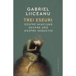 Trei eseuri: Despre minciuna. Despre ura. Despre seductie - Gabriel Liiceanu, editura Humanitas