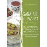 Sanatate la pachet in fiecare zi. Plan de retete vegane, alcaline si fara gluten - Ioana Clostorfeanu, editura Risoprint