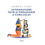 Introducere intr-o pedagogie a curajului | Gabriel Albu