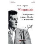 Wittgenstein. Prolegomene Pentru O Filosofie A Matematicii - Iulian Grigoriu, Editura Eikon