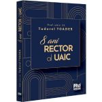 8 ani Rector al Uaic - Tudorel Toader, editura Pro Universitaria