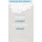 Despre curajul de a ne lasa vazuti - Dragos Bucurenci