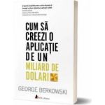 Cum sa creezi o aplicatie de un miliard de dolari - George Berkowski