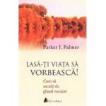 Lasa-ti viata sa vorbeasca - Parker J. Palmer