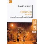 Eminescu orator. Strategii retorice in publicistica - Daniel Ciurel