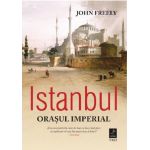 Istanbul. Orasul Imperial | John Freely