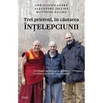 Trei prieteni, in cautarea intelepciunii | Cristophe Andre, Matthieu Ricard, Alexandre Jollien