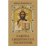 Cartea crestinului incepator - Mihai Radulescu