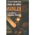 Cum sa citim Biblia in invatatura Sfintilor Parinti - Arhimandrit Paulin Lecca