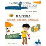 Materia Solida lichida gazoasa. Seria enciclopedia pustilor 6-8 ani