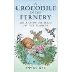 A Crocodile in the Fernery An A-Z of Animals in the Garden - Twigs Way