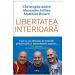 Libertatea interioara - Christophe Andre Alexandre Jollien Matthieu Ricard