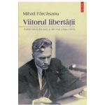 Viitorul libertatii. Publicistica din tara si din exil 1944-1963 - Mihail Farcasanu