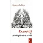 Exercitii de intelepciune a vietii - Remus Foltos