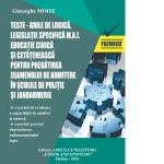 Teste-grila de logica, legislatie specifica M.A.I. Educatie civica si cetateneasca pentru pregatirea examenului de admitere in scolile de politie si jandarmerie. Sesiunea 2024