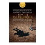 Departe de trunchi. Douasprezece feluri de dragoste. Parinti, copii si cautarea identitatii - Andrew Solomon