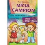 MICUL CAMPION - clasa pregatitoare. Teste pentru toate disciplinele - Maria Alexandru