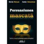 Persuasiunea mascata. Tactici si trucuri psihologice pentru invingatori - Kevin Hogan