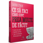 Ce sa faci cand sunt prea multe de facut - Sarcini mai putine - Rezultate mai bune. Economisesti 90 de minute zilnic - Laura Stack