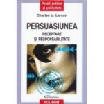 Persuasiunea. Receptare si responsabilitate - Charles U. Larson