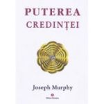 Puterea miraculoasa a mintii tale, volumul 3. Puterea credintei - Joseph Murphy