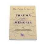 Trauma si memorie. Saga creierului si a corpului in cautarea trecutului inca viu - Peter Levine