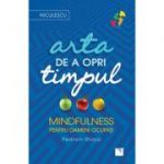 Arta de a opri timpul. Mindfulness pentru oameni ocupati - Pedram Shojai