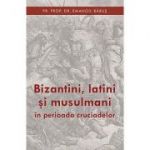 Bizantini, latini si musulmani in perioada cruciadelor - pr. dr. Emanoil Babus