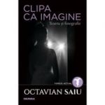 Clipa ca imagine. Teatru si fotografie - Octavian Saiu