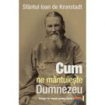 Cum ne mantuieste Dumnezeu. Sfaturi de urmat pentru toata vremea - sf. Ioan de Kronstadt