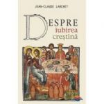 Despre iubirea crestina - Jean-Claude Larchet