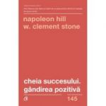 Cheia succesului. Gandirea pozitiva. Editia a 2-a - Napoleon Hill