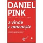 A vinde e omeneste. Adevarul surprinzator despre cum sa-i convingi pe ceilalti - Daniel Pink