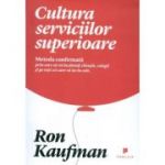 Cultura serviciilor superioare. Metoda confirmata prin care sa va incantati clientii, colegii si pe toti cei care va ies in cale - Ron Kaufman