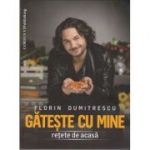 Gateste cu mine Retete de acasa - Florin Dumitrescu