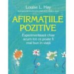 Afirmatiile pozitive. Experimenteaza chiar acum tot ce poate fi mai bun in viata - Louise L. Hay