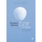 Curajul de a fi tu insuti. Editia a IV-a - Jacques Salome