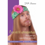 Cum să fii ultraspiritual. 12 ½ pași spre superioritatea spirituală - JP Sears